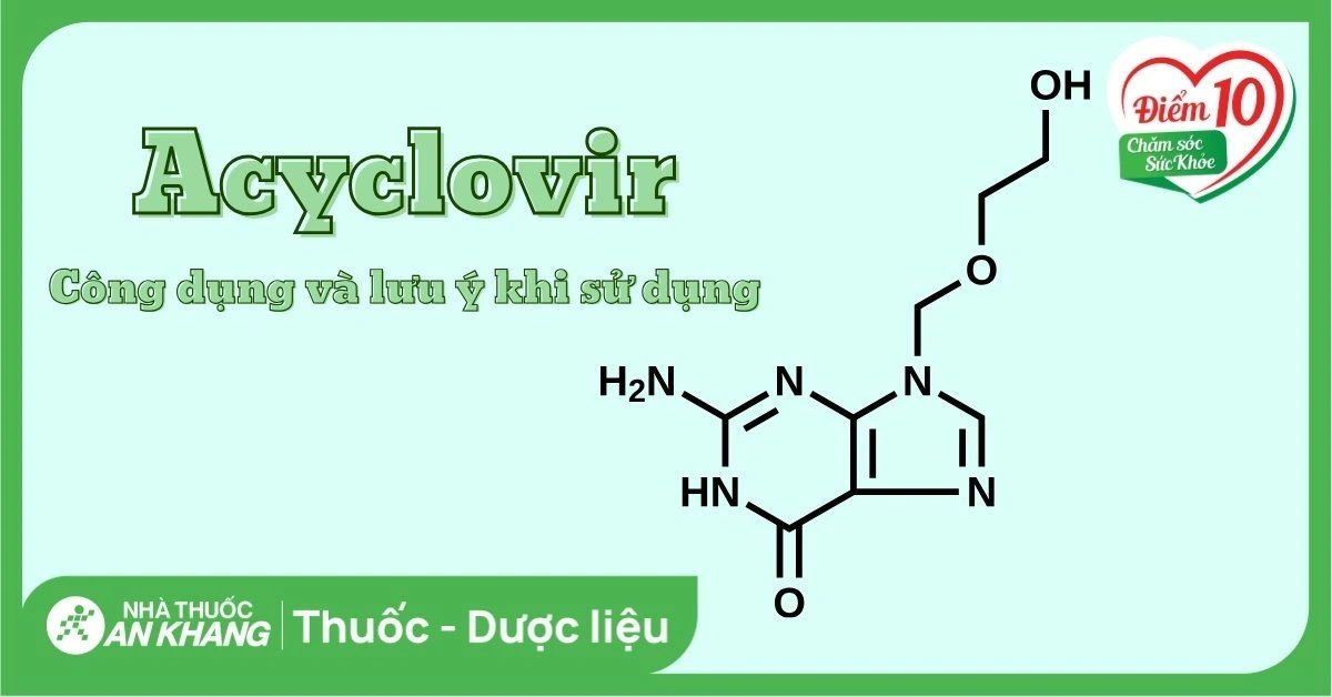Acyclovir: Công dụng, liều dùng và lưu ý khi sử dụng