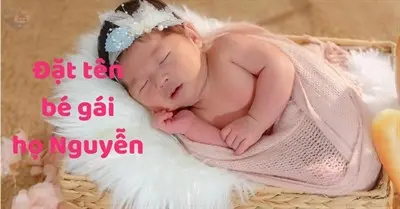 Gợi ý mẹ 150+ cách đặt tên bé gái họ Nguyễn ý nghĩa, dễ thương 2023
